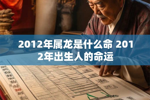 2012年属龙是什么命 2012年出生人的命运