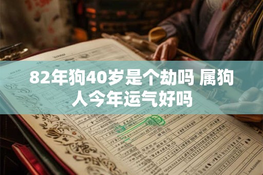 82年狗40岁是个劫吗 属狗人今年运气好吗