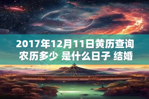 2017年12月11日黄历查询 农历多少 是什么日子 结婚吉时