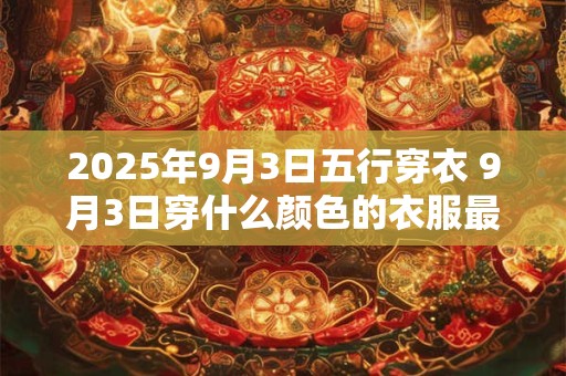 2025年9月3日五行穿衣 9月3日穿什么颜色的衣服最旺运