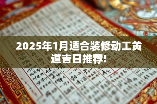 2025年1月适合装修动工黄道吉日推荐!