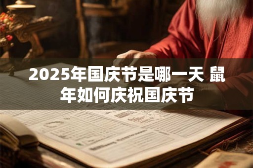 2025年国庆节是哪一天 鼠年如何庆祝国庆节
