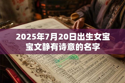 详细阅读:2025年7月20日出生女宝宝文静有诗意的名字 2025年7月20日出生女宝宝文静有诗意的名字