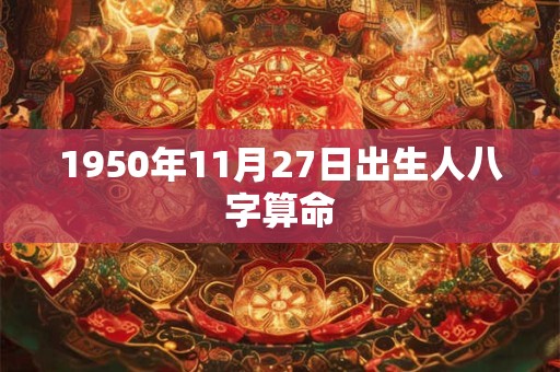 1950年11月27日出生人八字算命