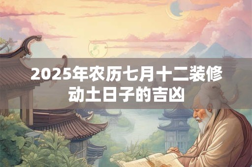 2025年农历七月十二装修动土日子的吉凶
