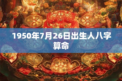 1950年7月26日出生人八字算命