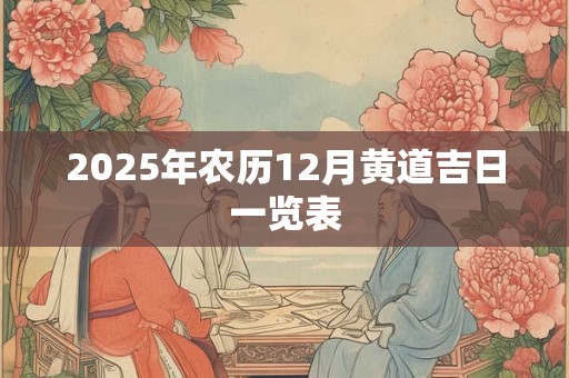 2025年农历12月黄道吉日一览表