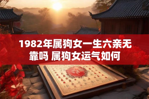 1982年属狗女一生六亲无靠吗 属狗女运气如何