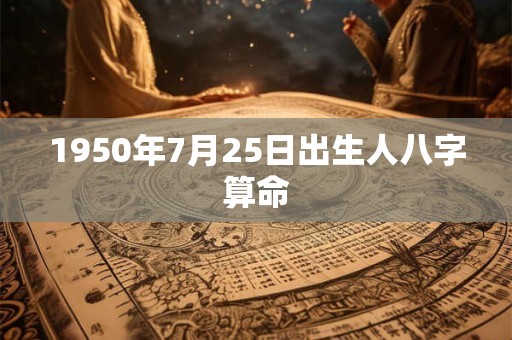 1950年7月25日出生人八字算命