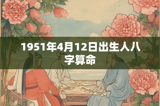 1951年4月12日出生人八字算命