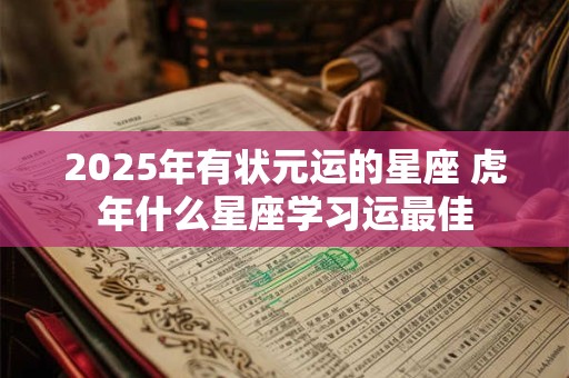 2025年有状元运的星座 虎年什么星座学习运最佳