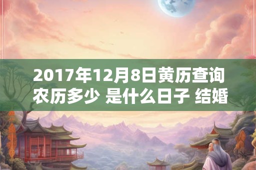 2017年12月8日黄历查询 农历多少 是什么日子 结婚吉时
