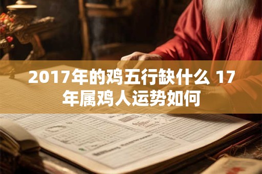 2017年的鸡五行缺什么 17年属鸡人运势如何