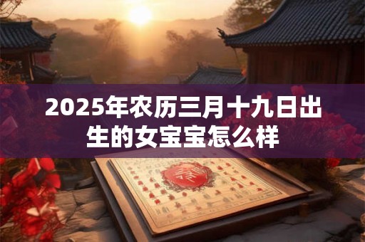2025年农历三月十九日出生的女宝宝怎么样