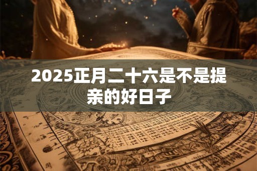 2025正月二十六是不是提亲的好日子