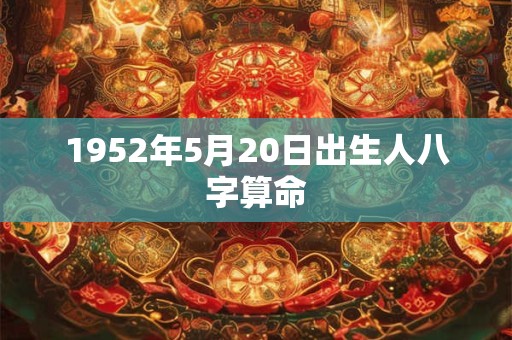 1952年5月20日出生人八字算命