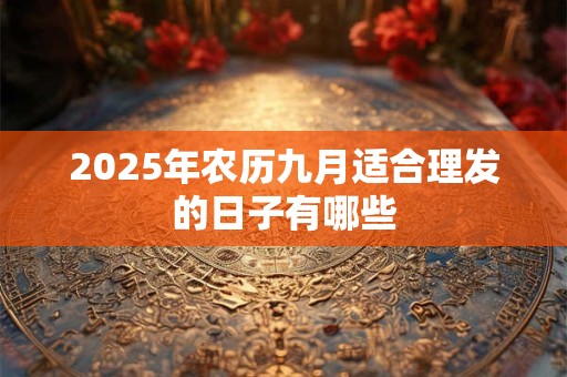 2025年农历九月适合理发的日子有哪些