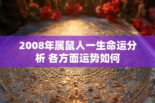 2008年属鼠人一生命运分析 各方面运势如何 2008年属鼠人一生命运分析 各方面运势如何