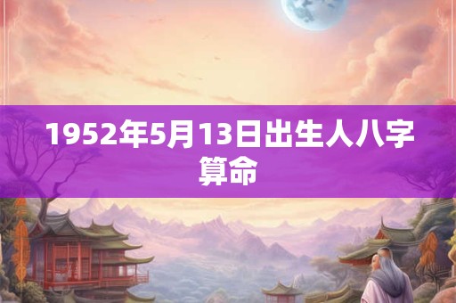 1952年5月13日出生人八字算命