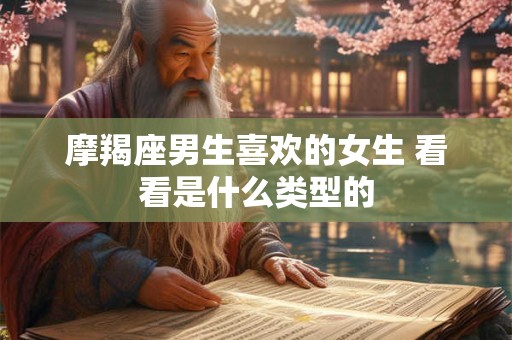 摩羯座男生喜欢的女生 看看是什么类型的