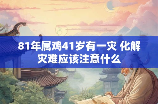 81年属鸡41岁有一灾 化解灾难应该注意什么
