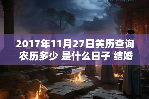 2017年11月27日黄历查询 农历多少 是什么日子 结婚吉时