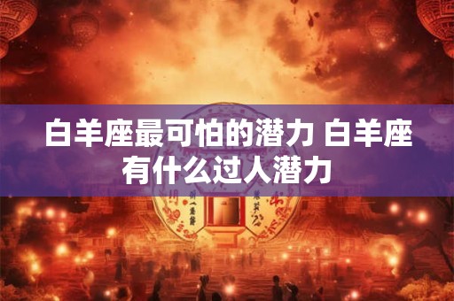 白羊座最可怕的潜力 白羊座有什么过人潜力
