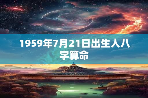 1959年7月21日出生人八字算命