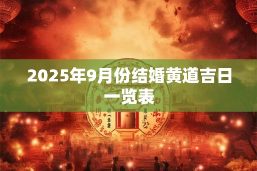 2025年9月份结婚黄道吉日一览表