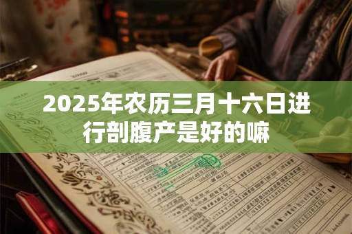 2026年农历三月十六日进行剖腹产是好的嘛