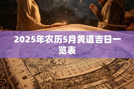 2025年农历5月黄道吉日一览表