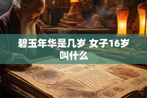 碧玉年华是几岁 女子16岁叫什么