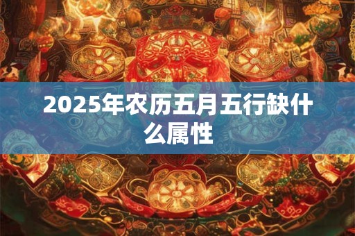 2025年农历五月五行缺什么属性