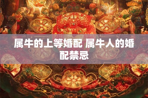 属牛的上等婚配 属牛人的婚配禁忌