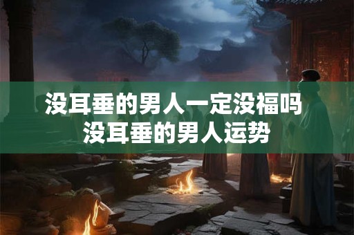 没耳垂的男人一定没福吗 没耳垂的男人运势