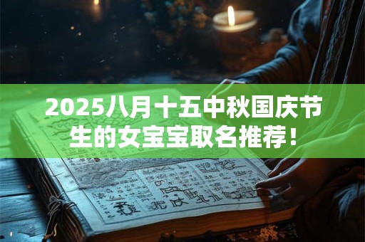 2025八月十五中秋国庆节生的女宝宝取名推荐！