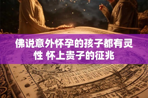 佛说意外怀孕的孩子都有灵性 怀上贵子的征兆
