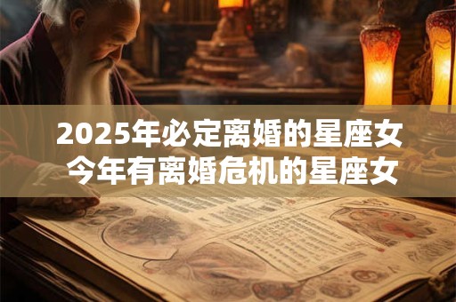 2025年必定离婚的星座女 今年有离婚危机的星座女