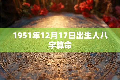 1951年12月17日出生人八字算命