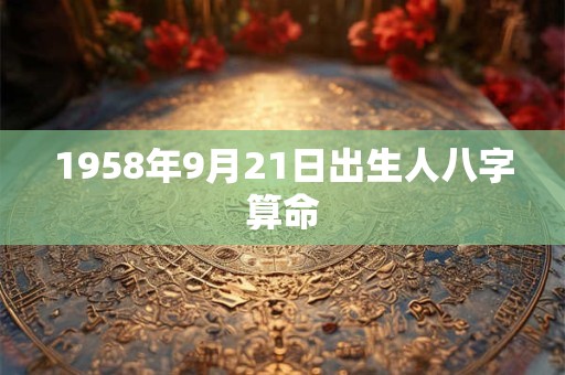 1958年9月21日出生人八字算命
