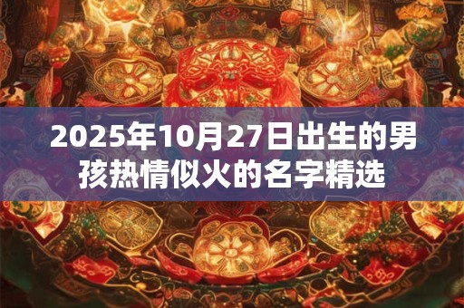 2025年10月27日出生的男孩热情似火的名字精选