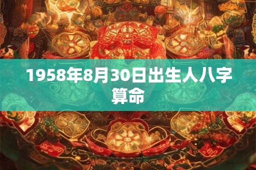 1958年8月30日出生人八字算命