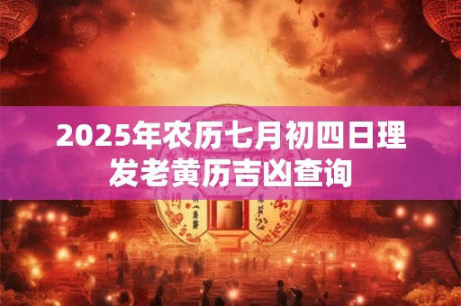 2025年农历七月初四日理发老黄历吉凶查询