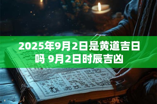 2025年9月2日是黄道吉日吗 9月2日时辰吉凶