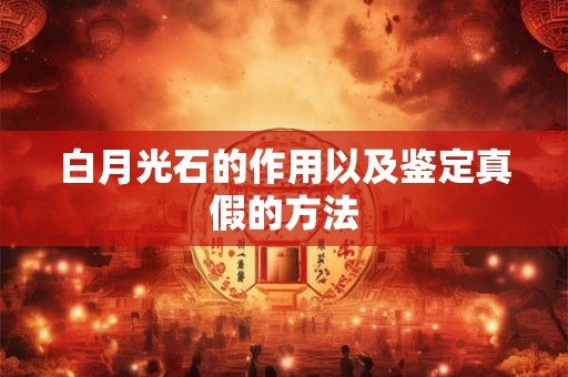 白月光石的作用以及鉴定真假的方法