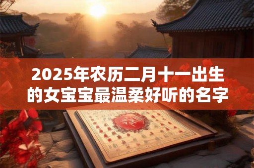 2025年农历二月十一出生的女宝宝最温柔好听的名字