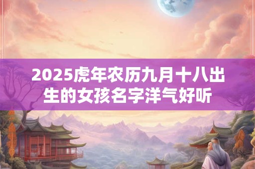 2025虎年农历九月十八出生的女孩名字洋气好听