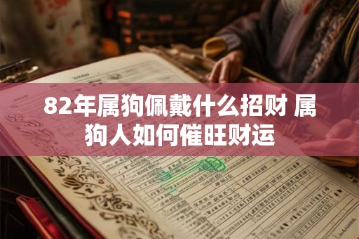 82年属狗佩戴什么招财 属狗人如何催旺财运