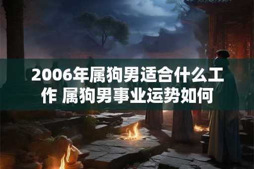 2006年属狗男适合什么工作 属狗男事业运势如何
