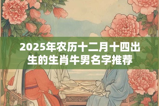 2025年农历十二月十四出生的生肖牛男名字推荐
